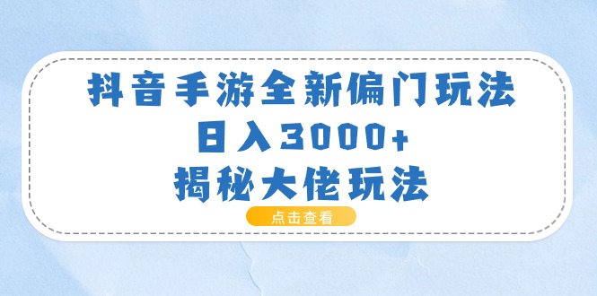 （11075期）抖音手游全新偏门玩法，日入3000+，揭秘大佬玩法,速发云资源网