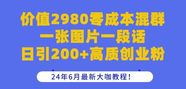 价值2980零成本混群一张图片一段话日引200+高质创业粉，24年6月最新大咖教程【揭秘】,速发云资源网