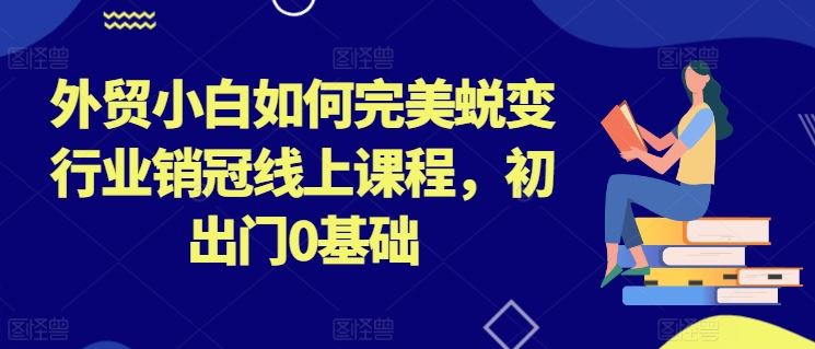 外贸小白如何完美蜕变行业销冠线上课程，初出门0基础,速发云资源网