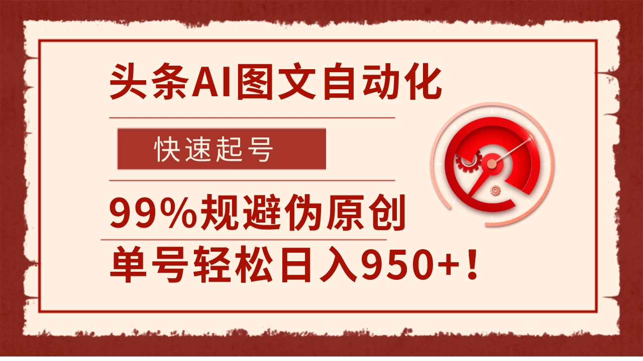 头条AI图文自动化，快速起号，99%规避伪原创，单号轻松日入950+！,速发云资源网