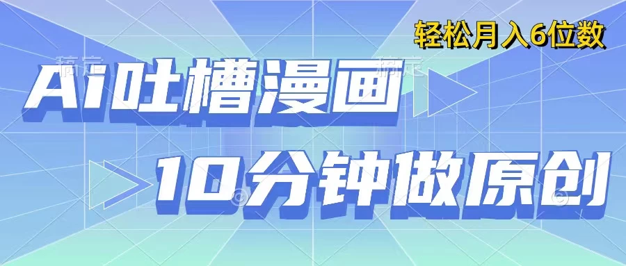 用AI做中式吐槽漫画，10分钟一个原创作品，轻松实现月入6位数,速发云资源网