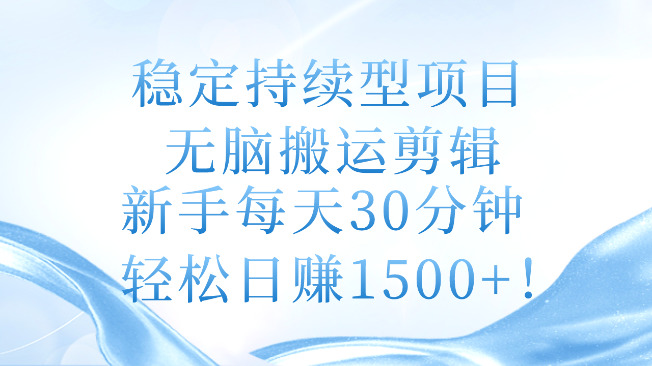 （11094期）稳定持续型项目，无脑搬运剪辑，新手每天30分钟，轻松日赚1500+！,速发云资源网