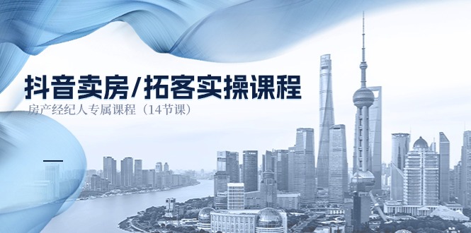 抖音卖房拓客实操课程，房产经纪人专属课程（14节课）,速发云资源网