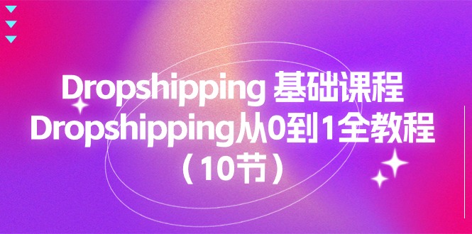 （11110期）Dropshipping 基础课程，Dropshipping从0到1全教程（10节）,速发云资源网