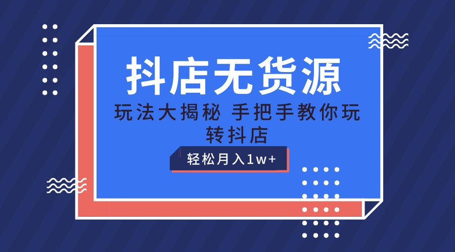 抖店无货源保姆级教程，手把手教你玩转抖店，轻松月入1W+,速发云资源网