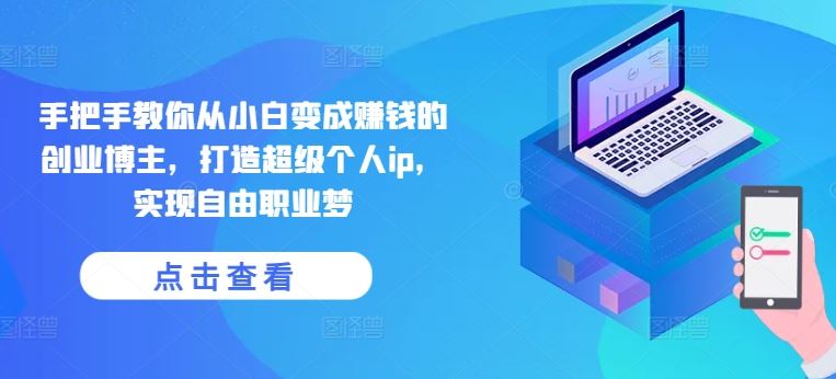 手把手教你从小白变成赚钱的创业博主，打造超级个人ip，实现自由职业梦,速发云资源网