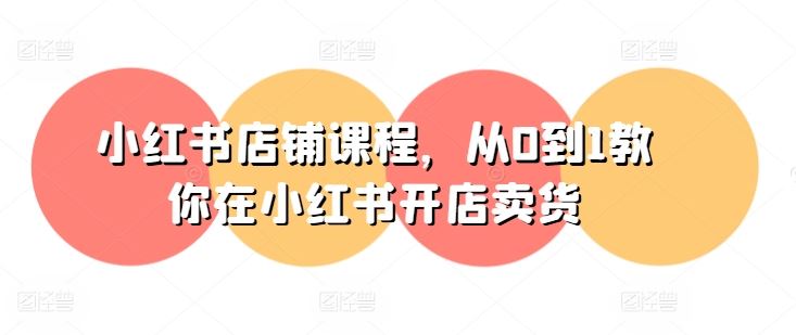 小红书店铺课程，从0到1教你在小红书开店卖货,速发云资源网