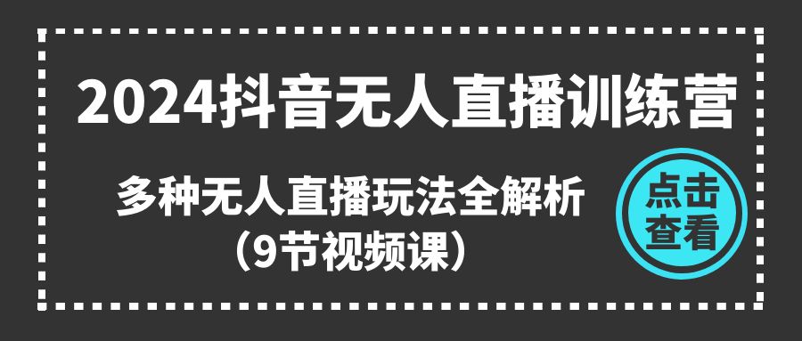 （11136期）2024抖音无人直播训练营，多种无人直播玩法全解析（9节视频课）,速发云资源网