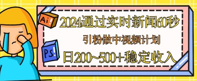 2024通过实时新闻60秒，引粉做中视频计划或者流量主，日几张稳定收入【揭秘】,速发云资源网