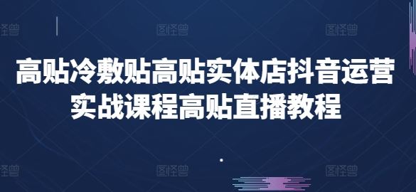高贴冷敷贴高贴实体店抖音运营实战课程高贴直播教程,速发云资源网