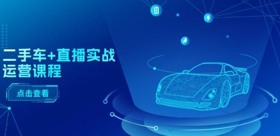 二手车+直播实战运营课程：直播推荐/短视频推荐/千川投放/直播全流程,速发云资源网