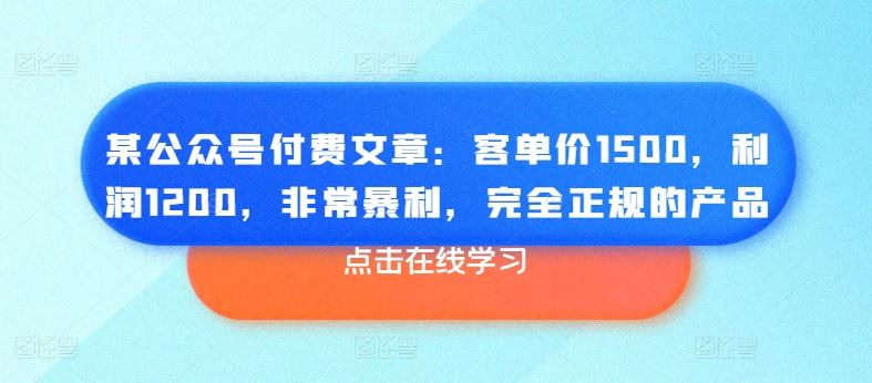 某公众号付费文章：客单价1500，利润1200，非常暴利，完全正规的产品,速发云资源网