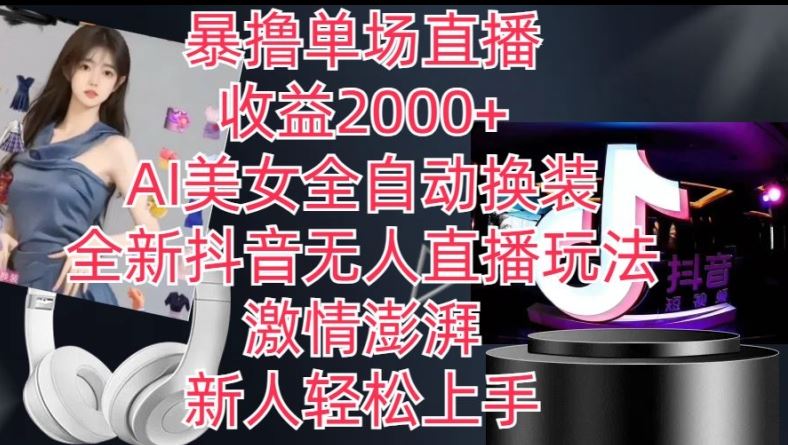 全新抖音无人直播玩法，AI美女全自动换装，激情澎湃，新人轻松上手，暴撸单场直播2k+【揭秘】,速发云资源网