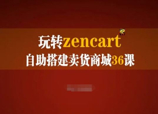 玩转zencart自助搭建卖货商城36课，zencart外贸建站完全实操手册,速发云资源网