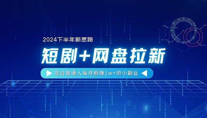 （11194期）【2024下半年新思路】短剧+网盘拉新，适合普通人每月躺赚1w+的小副业,速发云资源网