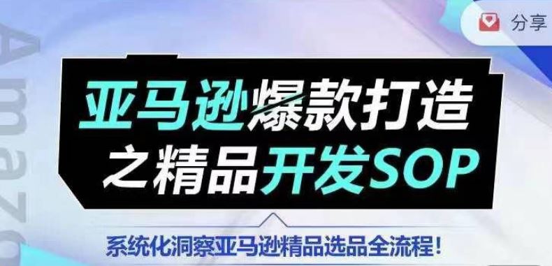 【训练营】亚马逊爆款打造之精品开发SOP，系统化洞察亚马逊精品选品全流程,速发云资源网