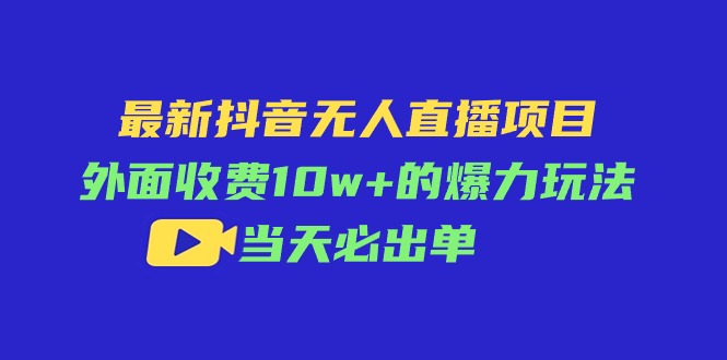 （11212期）最新抖音无人直播项目，外面收费10w+的爆力玩法，当天必出单,速发云资源网