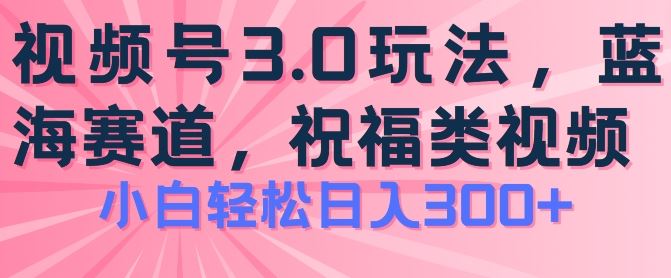 2024视频号蓝海项目，祝福类玩法3.0，操作简单易上手，日入300+【揭秘】,速发云资源网