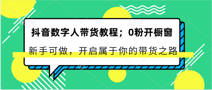抖音数字人带货教程：0粉开橱窗 新手可做 开启属于你的带货之路,速发云资源网