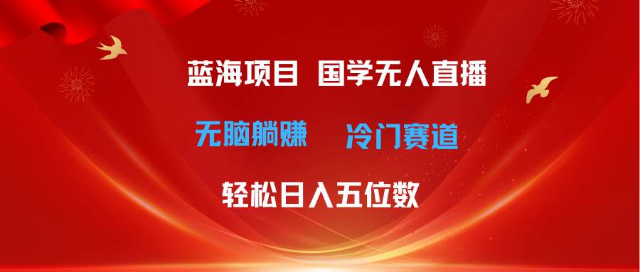 （11232期）超级蓝海项目 国学无人直播日入五位数 无脑躺赚冷门赛道 最新玩法,速发云资源网