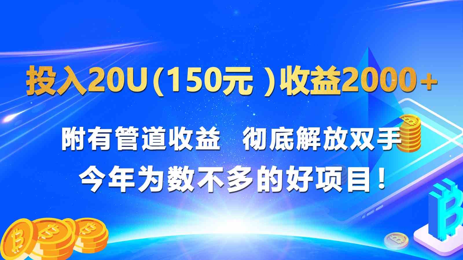 投入20u（150元 ）收益2000+ 附有管道收益  彻底解放双手  今年为数不多的好项目！,速发云资源网