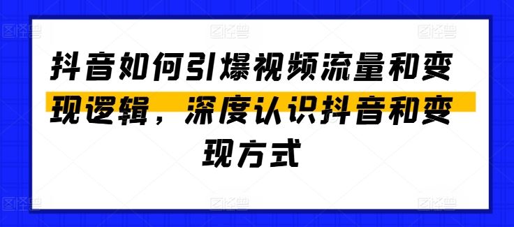 抖音如何引爆视频流量和变现逻辑，深度认识抖音和变现方式,速发云资源网