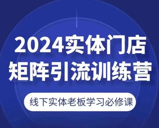 2024实体门店矩阵引流训练营，线下实体老板学习必修课,速发云资源网