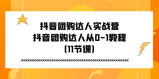 抖音团购达人实战营，抖音团购达人从0-1教程（11节课）,速发云资源网
