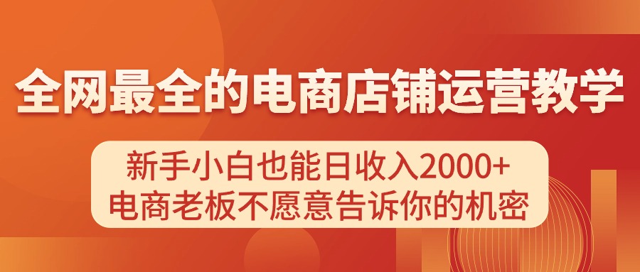 （11266期）电商店铺运营教学，新手小白也能日收入2000+，电商老板不愿意告诉你的机密,速发云资源网