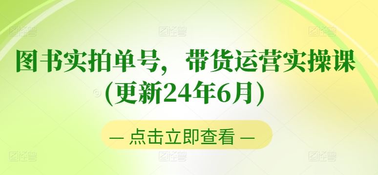 图书实拍单号，带货运营实操课(更新24年6月)，0粉起号，老号转型，零基础入门+进阶,速发云资源网