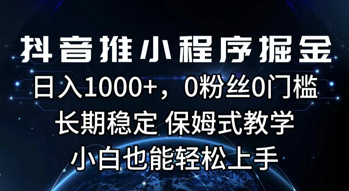 抖音推小程序掘金，日入1000+，0粉丝0门槛，长期稳定，保姆式教学，小白也能轻松上手,速发云资源网