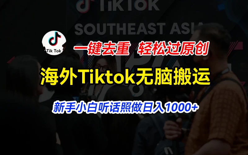 海外Tiktok短视频无脑搬运，一键去重轻松过原创，新手小白听话照做日入1000+,速发云资源网