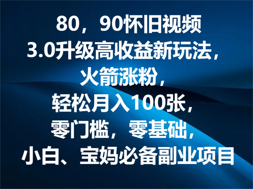 80，90怀旧视频3.0升级高收益变现新玩法，火箭涨粉，轻松月入100张，零门槛，零基础，小白、宝妈必备副业项目，可批量放大操作,速发云资源网