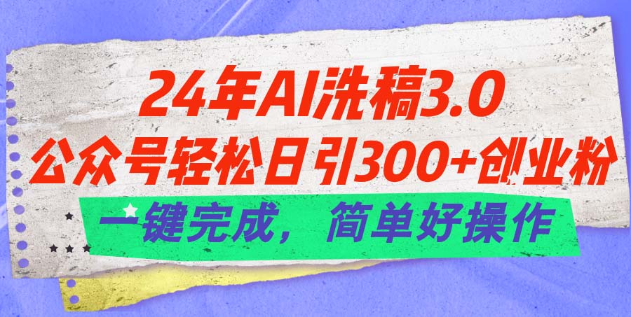 （11288期）24年Ai洗稿3.0，公众号轻松日引300+创业粉，一键完成，简单好操作,速发云资源网