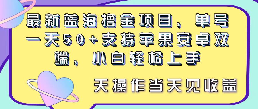 （11287期）最新蓝海撸金项目，单号一天50+， 支持苹果安卓双端，小白轻松上手 当…,速发云资源网