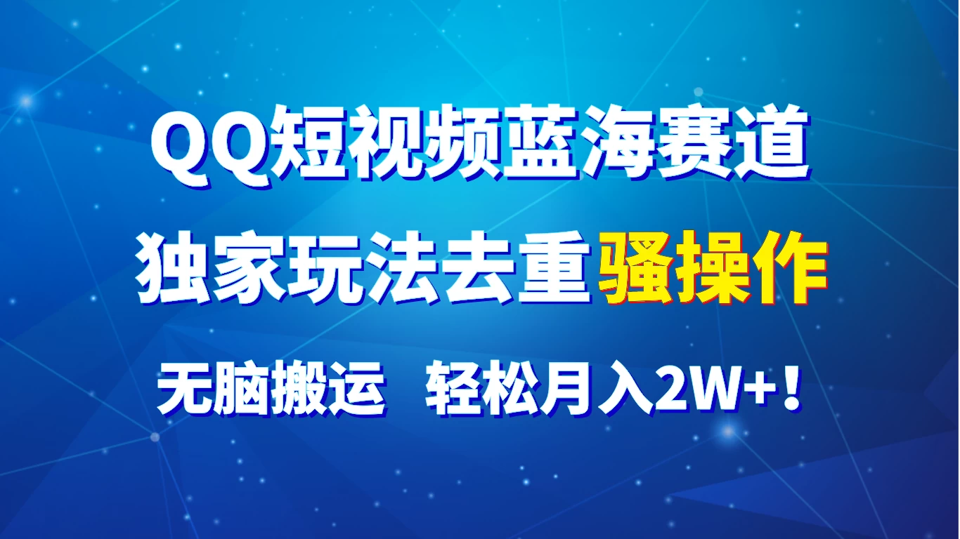 QQ短视频蓝海赛道，独家玩法去重骚操作，无脑搬运，轻松月入2W+！,速发云资源网
