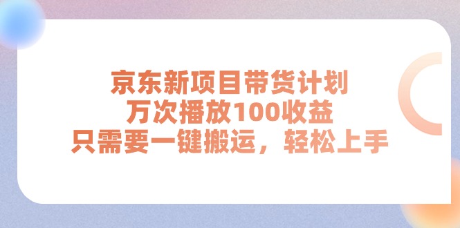 （11300期）京东新项目带货计划，万次播放100收益，只需要一键搬运，轻松上手,速发云资源网