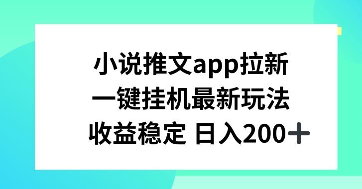 小说推文APP拉新，一键挂JI新玩法，收益稳定日入200+【揭秘】,速发云资源网