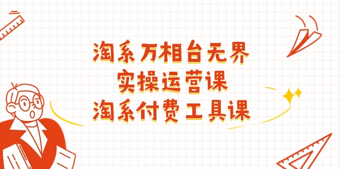（11320期）淘系-万相台无界实操运营课：淘系 付费工具课（40节课）,速发云资源网