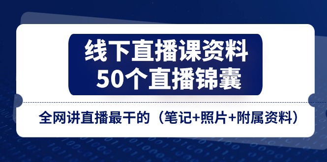 线下直播课资料、50个直播锦囊，全网讲直播最干的（笔记+照片+附属资料）,速发云资源网