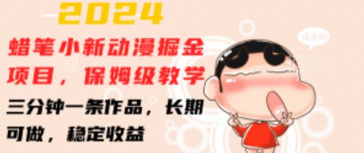 2024蜡笔小新动漫掘金项目，保姆级教学，三分钟一条作品，长期可做，稳定收益 【揭秘】,速发云资源网