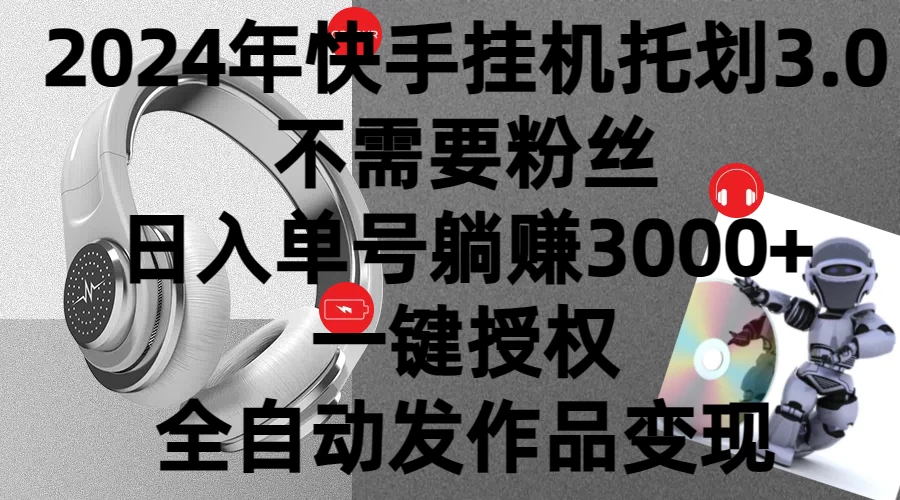 2024年挂机托管计划3.0，不需要粉丝，日入单号躺赚3000+，一键授权自动发作品变现,速发云资源网