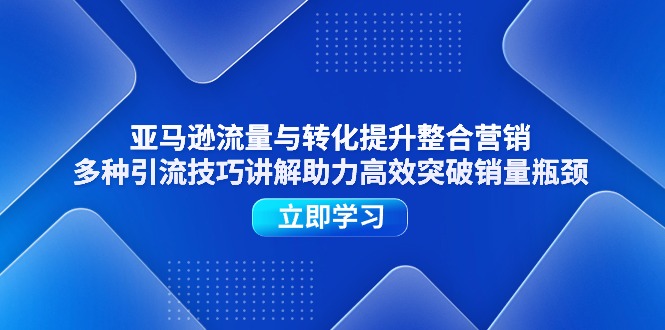 （11335期）亚马逊流量与转化提升整合营销，多种引流技巧讲解助力高效突破销量瓶颈,速发云资源网