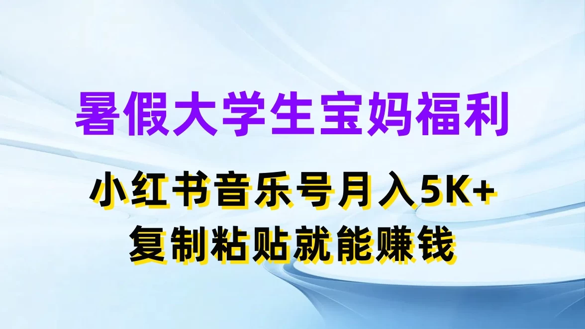 暑假大学生宝妈福利，小红书音乐号月入5K+，简单复制粘贴就能赚收益,速发云资源网