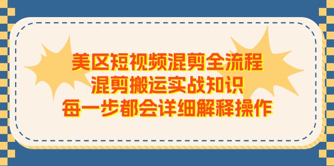 美区短视频混剪全流程，混剪搬运实战知识，每一步都会详细解释操作,速发云资源网