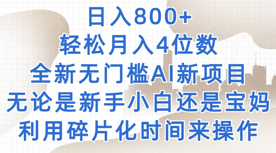 日入800+，轻松月入4位数，2024年全新无门槛AI新项目，无论是新手小白还是宝妈以及上班族，利用碎片化时间来操作,速发云资源网