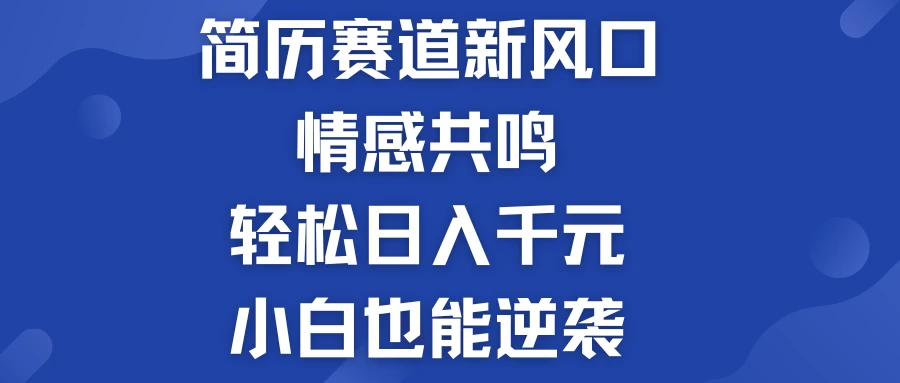 揭秘！简历模板赛道的新风口，情感共鸣，轻松日入千元，小白也能逆袭！,速发云资源网