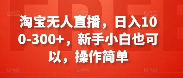 淘宝无人直播，日入100-300+，新手小白也可以，操作简单,速发云资源网