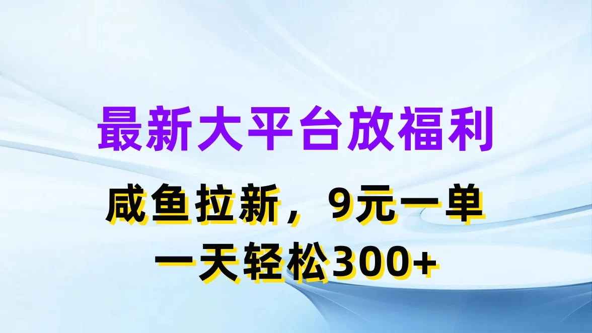 最新大平台放福利，咸鱼拉新，9元一单，轻轻松松一天300+,速发云资源网
