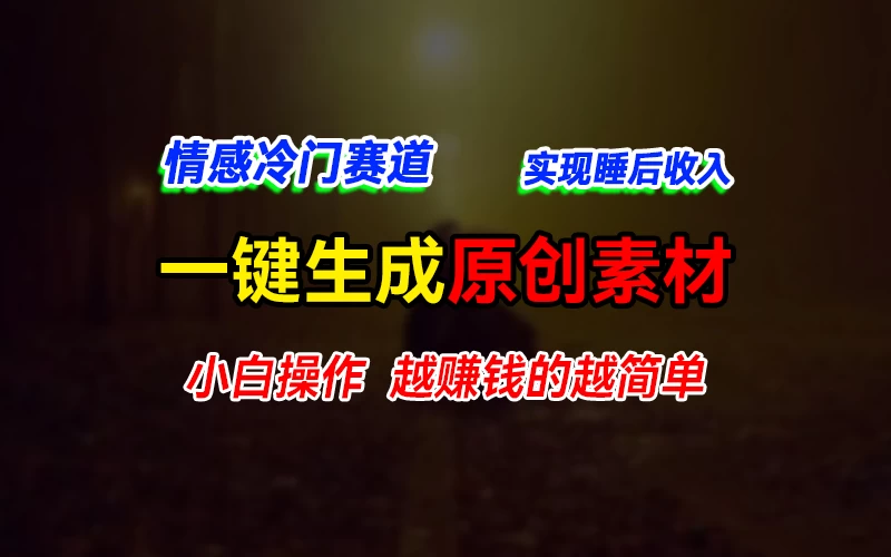 情感冷门蓝海赛道，轻松生成原创素材，小白快速上手获取收益，越赚钱的事越简单,速发云资源网